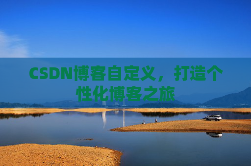 CSDN博客自定义，打造个性化博客之旅