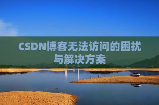 CSDN博客无法访问的困扰与解决方案